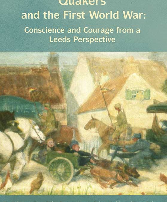 Quakers and the First World War: Conscience and Courage from a Leeds Perspective